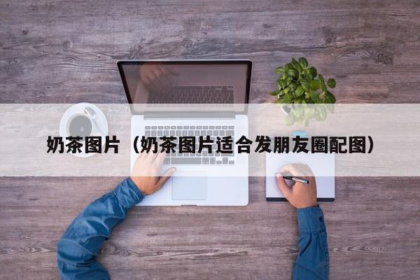 开元体育官网入口登录奶茶图片（奶茶图片适合发朋友圈配图）(图1)