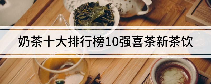 奶茶十大排行榜10强喜茶新茶饮(图1)