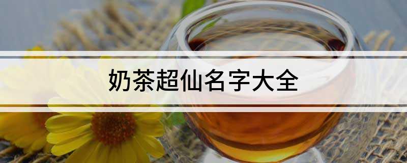 开元体育官网入口登录奶茶超仙名字大全(图1)