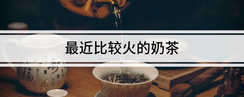 开元体育官网入口登录最近比较火的奶茶(图1)